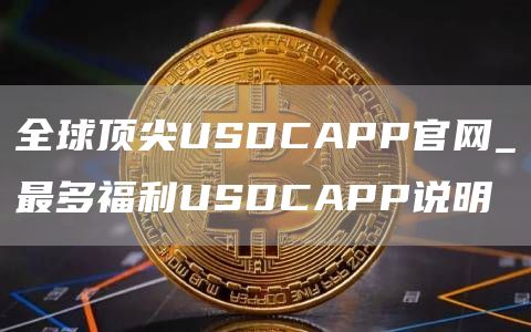 全球顶尖USDCAPP官网_最多福利USDCAPP说明