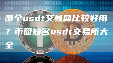 哪个usdt交易网比较好用？币圈知名usdt交易所大全