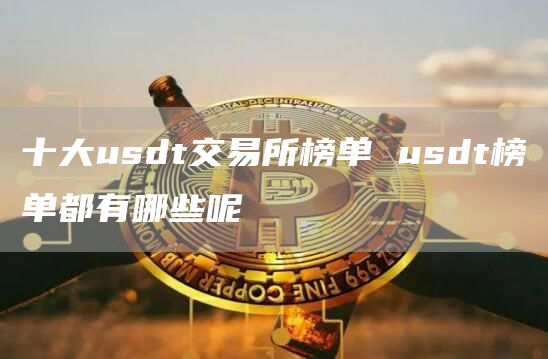 十大usdt交易所榜单 usdt榜单都有哪些呢
