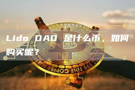 Lido DAO 是什么币，如何购买呢？