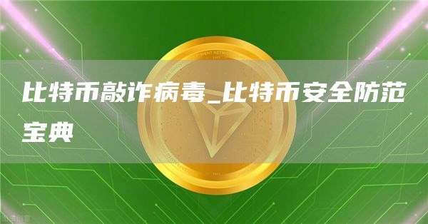 比特币敲诈病毒_比特binance全防范宝典