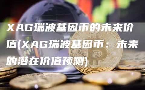 XAG瑞波基因币的未来价值 - XAG瑞波基因币：未来的潜在价值预测