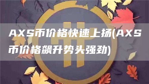 AXS币价格快速上扬 - AXS币价格飙升势头强劲