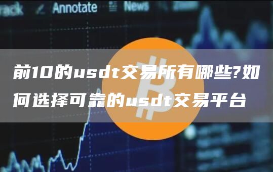 前10的usdt交易所有哪些?如何选择可靠的usdt交易平台