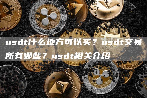 usdt什么地方可以买？usdt交易所有哪些？usdt相关介绍