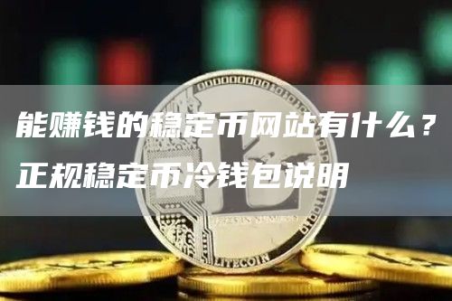 能赚钱的稳定币网站有什么？正规稳定币冷钱包说明