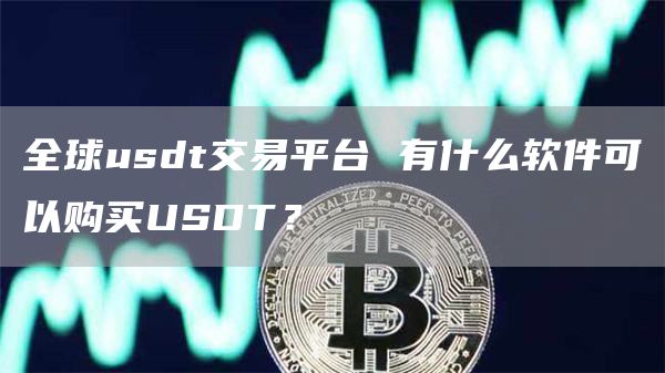 全球usdt交易平台 有什么软件可以购买USDT？