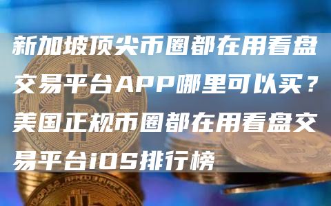 新加坡顶尖币圈都在用看盘交易平台APP哪里可以买？美国正规币圈都在用看盘交易平台iOS排行榜