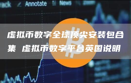 虚拟币数字全球顶尖安装包合集 虚拟币数字平台英国说明