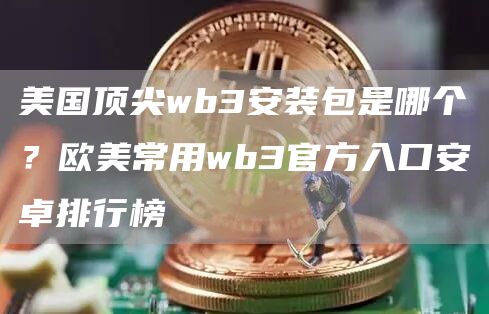 美国顶尖wb3安装包是哪个？欧美常用wb3官方入口安卓排行榜