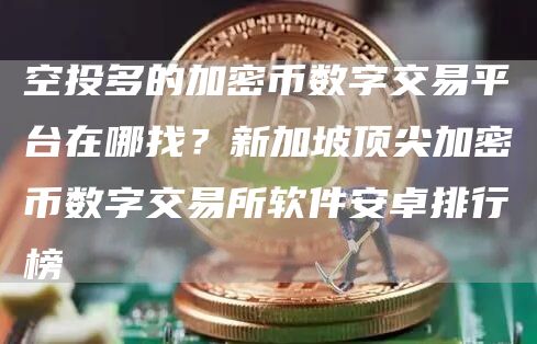 空投多的加密币数字交易平台在哪找？新加坡顶尖加密币数字交易所软件安卓排行榜