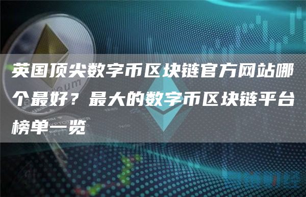 英国顶尖数字币区块链官方网站哪个最好？最大的数字币区块链平台榜单一览