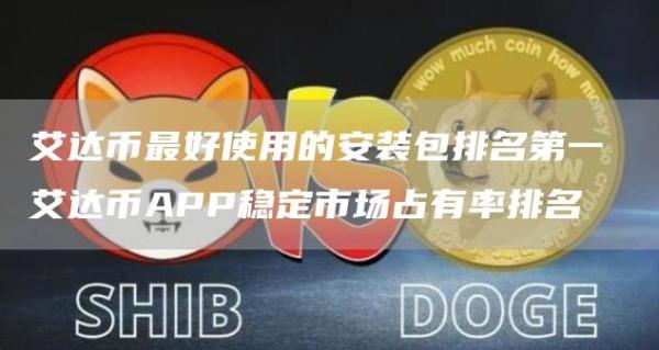 艾达币最好使用的安装包排名第一 艾达币APP稳定市场占有率排名