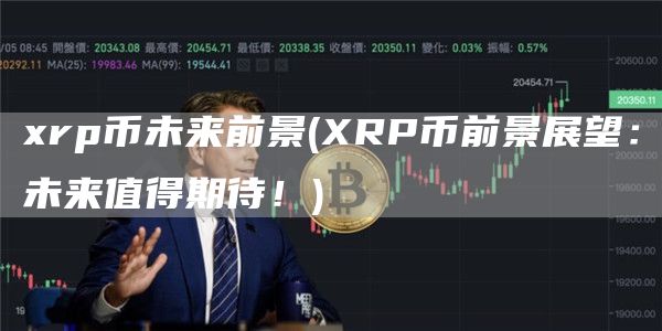 xrp币未来前景 - XRP币前景展望：未来值得期待！