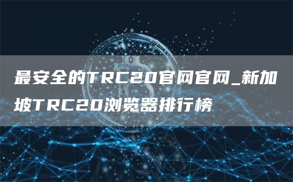 最安全的TRC20官网官网_新加坡TRC20浏览器排行榜
