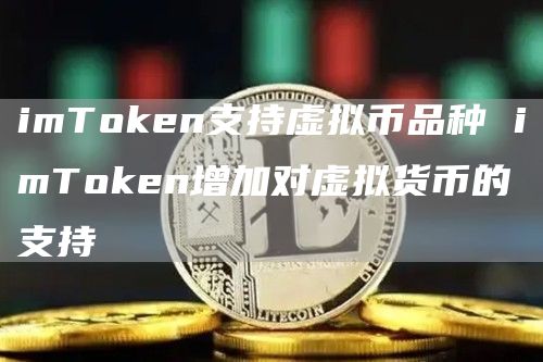 imToken支持虚拟币品种 imToken增加对虚拟货币的支持