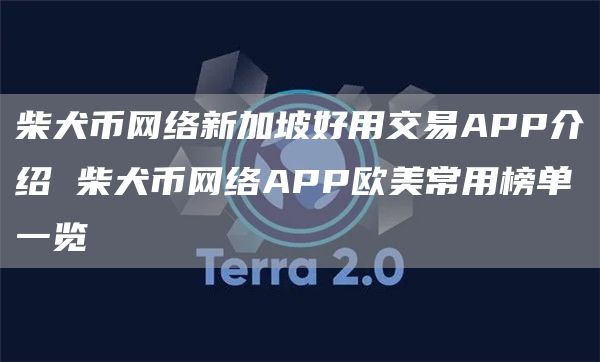 柴犬币网络新加坡好用交易APP介绍 柴犬币网络APP欧美常用榜单一览