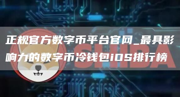 正规官方数字币平台官网_最具影响力的数字币冷钱包iOS排行榜