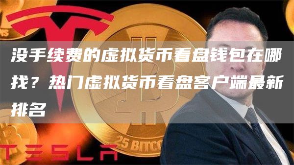 没手续费的虚拟货币看盘钱包在哪找？热门虚拟货币看盘客户端最新排名