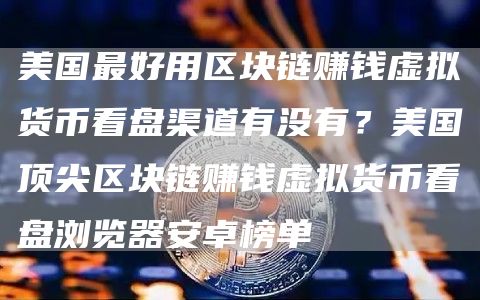 美国最好用区块链赚钱虚拟货币看盘渠道有没有？美国顶尖区块链赚钱虚拟货币看盘浏览器安卓榜单