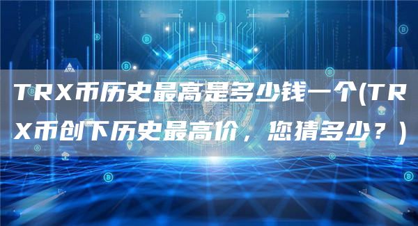 TRX币历史最高是多少钱一个 - TRX币创下历史最高价，您猜多少？