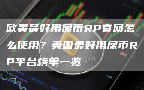 欧美最好用屎币RP官网怎么使用？美国最好用屎币RP平台榜单一览