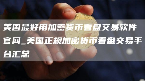 美国最好用加密货币看盘交易软件官网_美国正规加密货币看盘交易平台汇总
