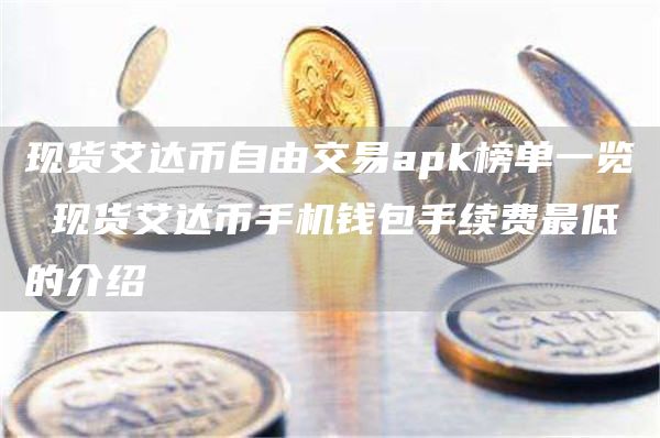 现货艾达币自由交易apk榜单一览 现货艾达币手机钱包手续费最低的介绍
