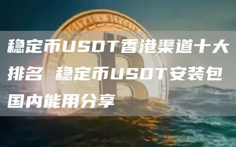 稳定币USDT香港渠道十大排名 稳定币USDT安装包国内能用分享