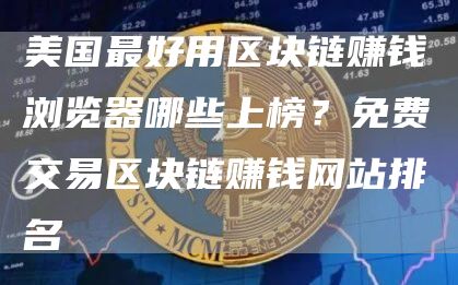 美国最好用区块链赚钱浏览器哪些上榜？免费交易区块链赚钱网站排名