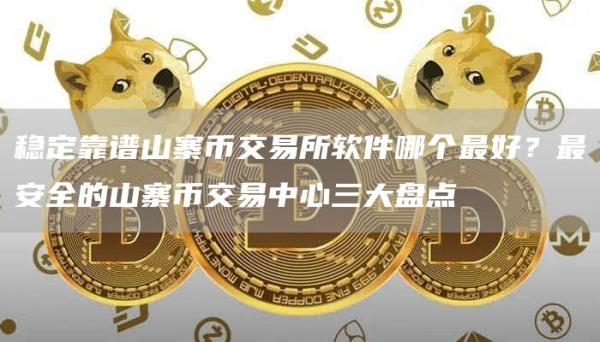 稳定靠谱山寨币交易所软件哪个最好？最安全的山寨币交易中心三大盘点