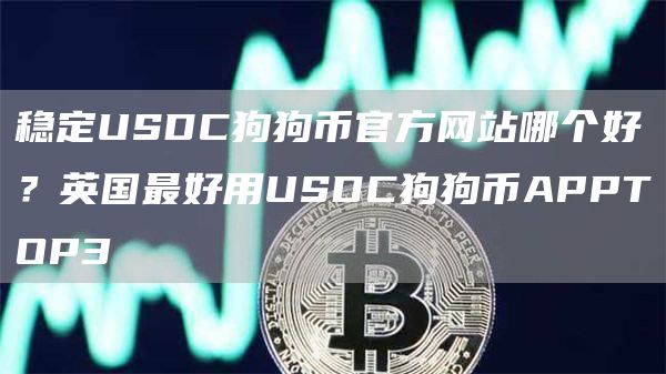 稳定USDC狗狗币官方网站哪个好？英国最好用USDC狗狗币APPTOP3