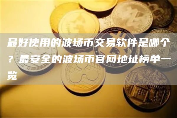 最好使用的波场币交易软件是哪个？最安全的波场币官网地址榜单一览