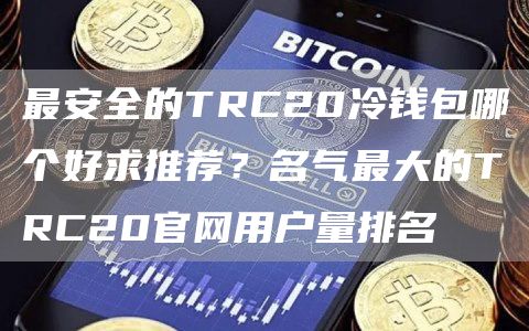 最安全的TRC20冷钱包哪个好求推荐？名气最大的TRC20官网用户量排名