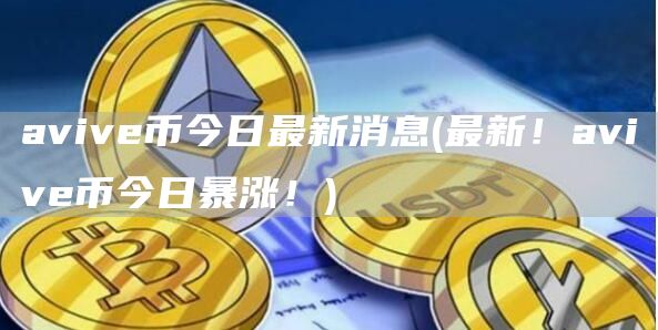 avive币今日最新消息 - 最新！avive币今日暴涨！