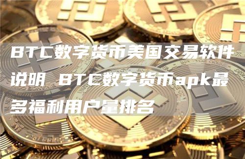 BTC数字货币美国交易软件说明 BTC数字货币apk最多福利用户量排名