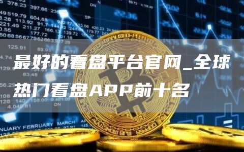 最好的看盘平台官网_全球热门看盘APP前十名