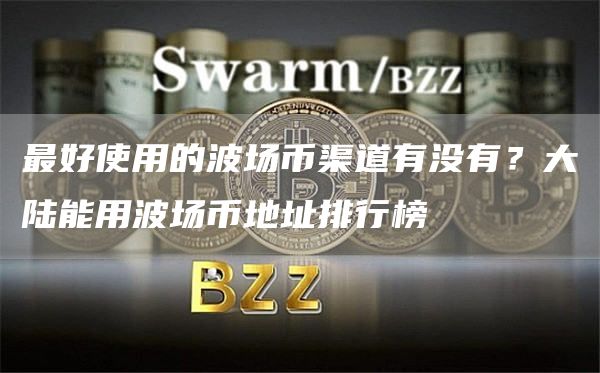 最好使用的波场币渠道有没有？大陆能用波场币地址排行榜