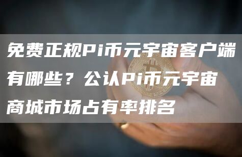 免费正规Pi币元宇宙客户端有哪些？公认Pi币元宇宙商城市场占有率排名