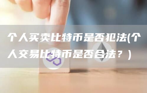 个人买卖比特币是否犯法 - 个人交易比特币是否合法？