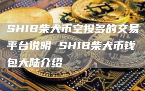 SHIB柴犬币空投多的交易平台说明 SHIB柴犬币钱包大陆介绍