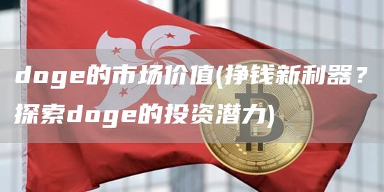 doge的市场价值 - 挣钱新利器？探索doge的投资潜力