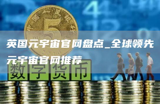 英国元宇宙官网盘点_全球领先元宇宙官网推荐