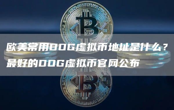 欧美常用DOG虚拟币地址是什么？最好的DOG虚拟币官网公布