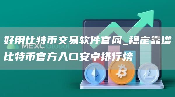 好用比特币交易软件官网_稳定靠谱比特币官方入口安卓排行榜