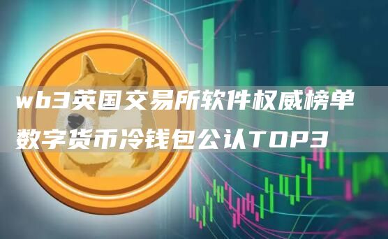 wb3英国交易所软件权威榜单 数字货币冷钱包公认TOP3