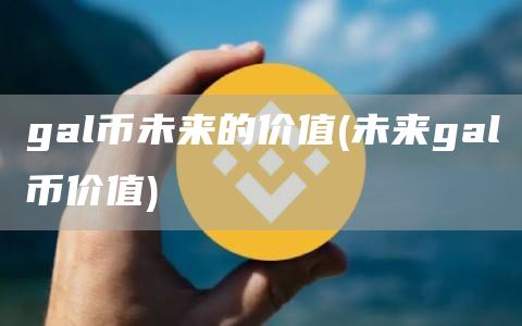 gal币未来的价值 - 未来gal币价值