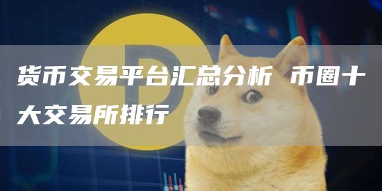 货币交易平台汇总分析 币圈十大交易所排行