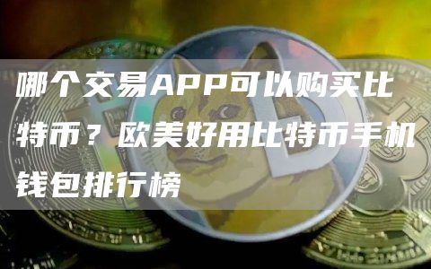 哪个交易APP可以购买比特币？欧美好用比特币手机钱包排行榜