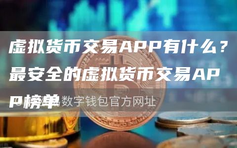 虚拟货币交易APP有什么？最安全的虚拟货币交易APP榜单